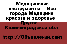 Медицинские инструменты  - Все города Медицина, красота и здоровье » Другое   . Калининградская обл.